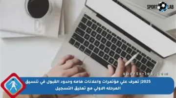 2025| تعرف على مؤتمرات وإعلانات هامة وحدود القبول في تنسيق المرحلة الأولى مع تعليق التسجيل